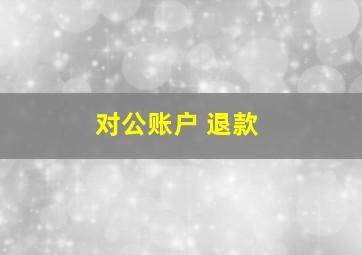 对公账户 退款